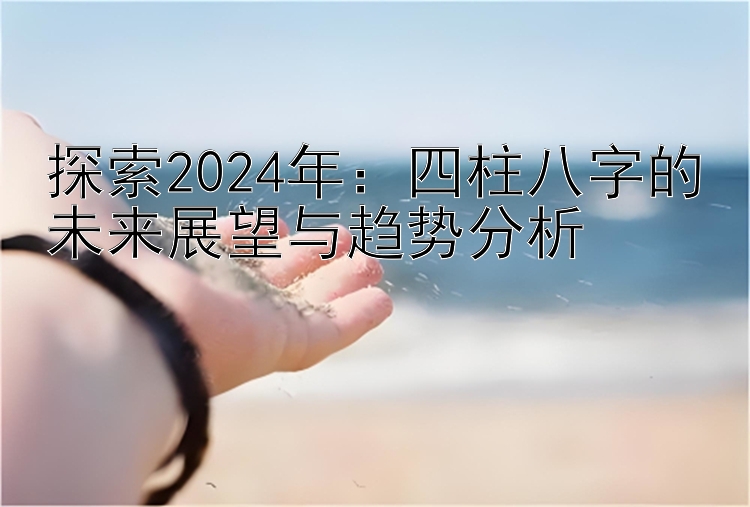 探索2024年：四柱八字的未来展望与趋势分析