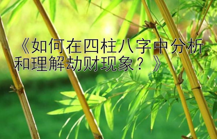 《如何在四柱八字中分析和理解劫财现象？》