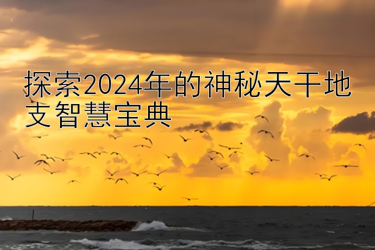 探索2024年的神秘天干地支智慧宝典