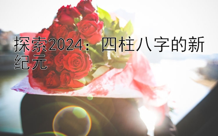 探索2024：四柱八字的新纪元