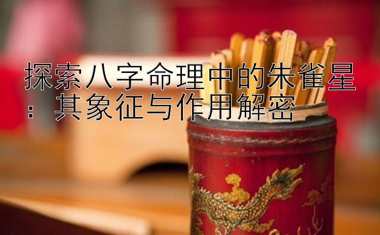 探索八字命理中的朱雀星：其象征与作用解密