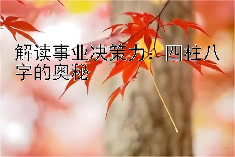 解读事业决策力：四柱八字的奥秘