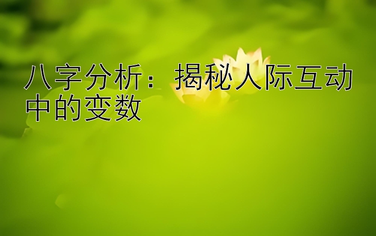 八字分析：揭秘人际互动中的变数