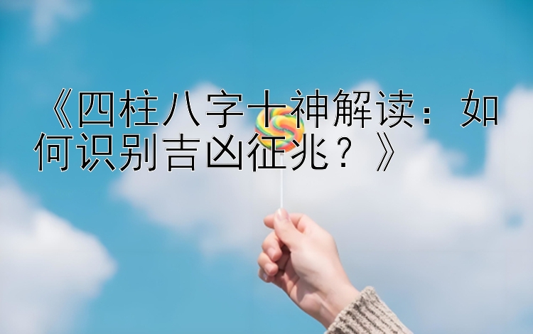 《四柱八字十神解读：如何识别吉凶征兆？》