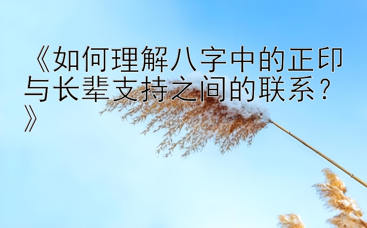 《如何理解八字中的正印与长辈支持之间的联系？》