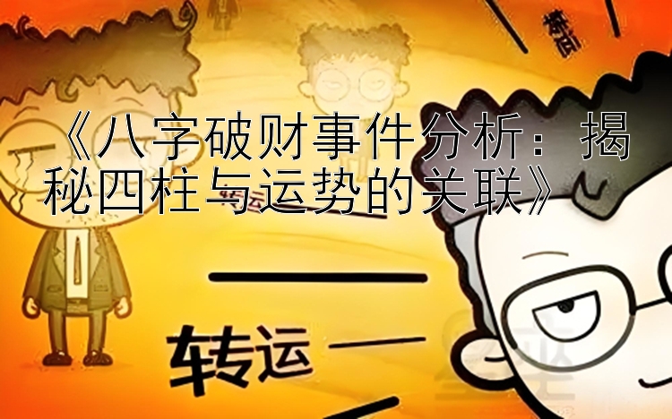 《八字破财事件分析：揭秘四柱与运势的关联》