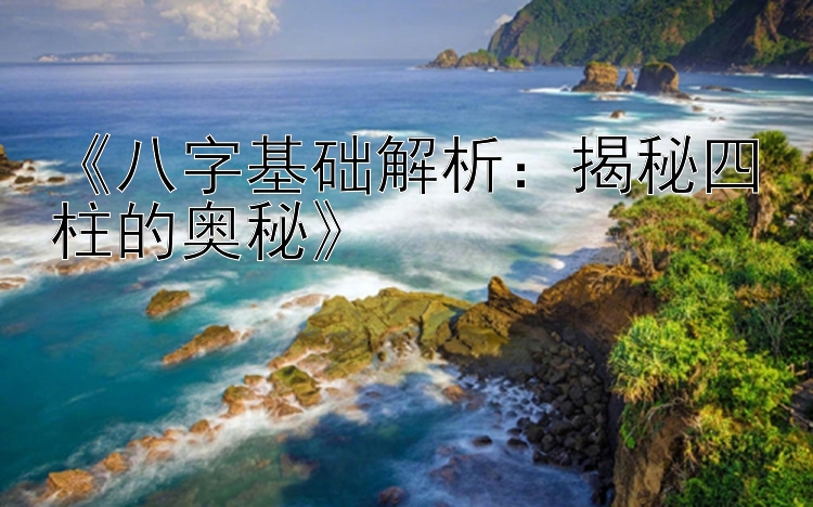 《八字基础解析：揭秘四柱的奥秘》