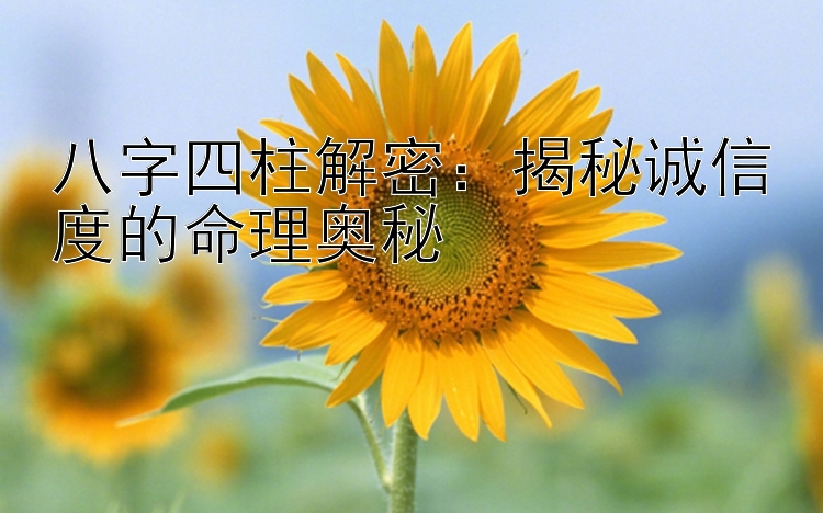 八字四柱解密：揭秘诚信度的命理奥秘