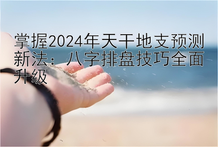 大发一分快三大小走势技巧  掌握2024年天干地支预测新法：八字排盘技巧全面升级