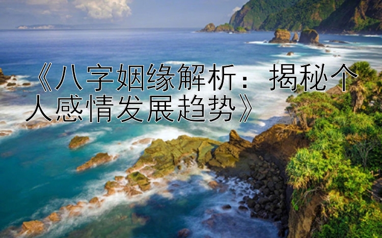 《八字姻缘解析：揭秘个人感情发展趋势》