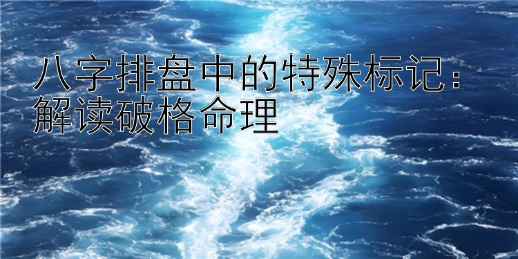 大发棋牌红黑大战怎么赢   八字排盘中的特殊标记：解读破格命理