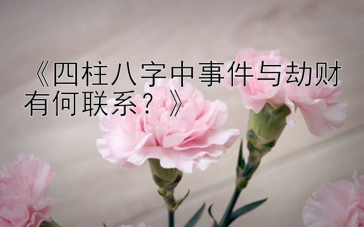 《四柱八字中事件与劫财有何联系？》