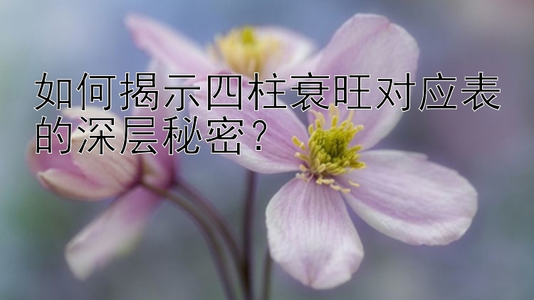 如何揭示四柱衰旺对应表的深层秘密？