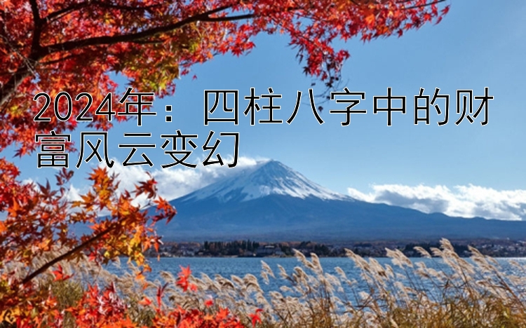 大发大小单双走势技巧规律总结   2024年：四柱八字中的财富风云变幻