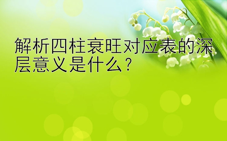 解析四柱衰旺对应表的深层意义是什么？