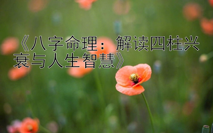 《八字命理：解读四柱兴衰与人生智慧》