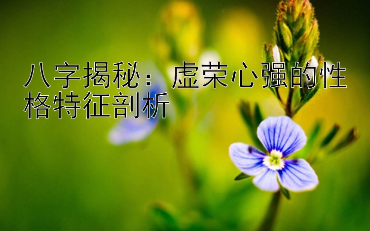 八字揭秘：虚荣心强的性格特征剖析