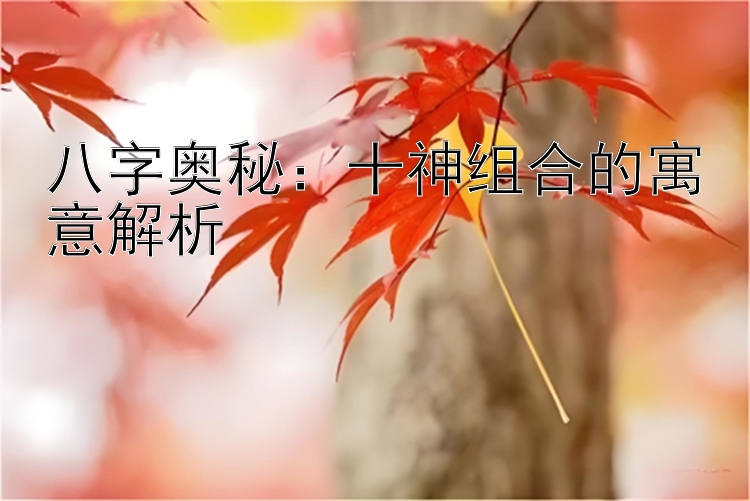 八字奥秘：十神组合的寓意解析