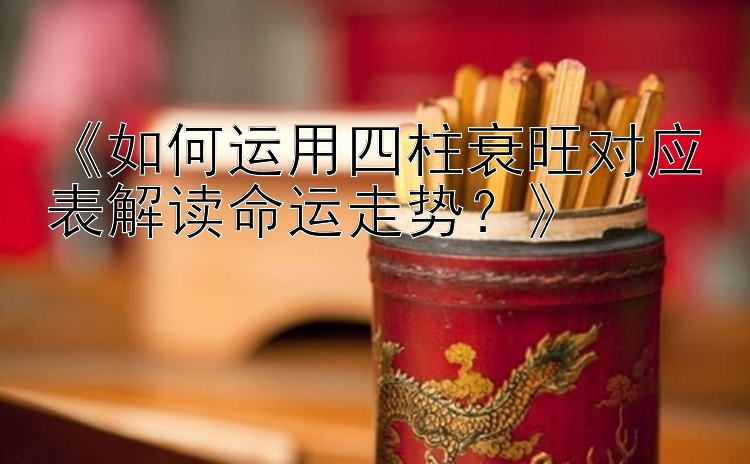 《如何运用四柱衰旺对应表解读命运走势？》