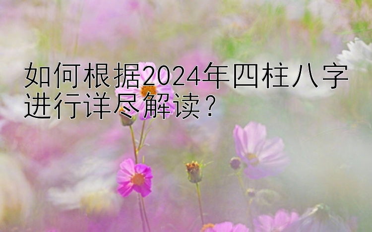 快三单双大小三期必中稳定技巧   如何根据2024年四柱八字进行详尽解读？