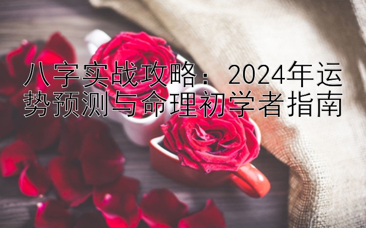 八字实战攻略：2024年运势预测与命理初学者指南