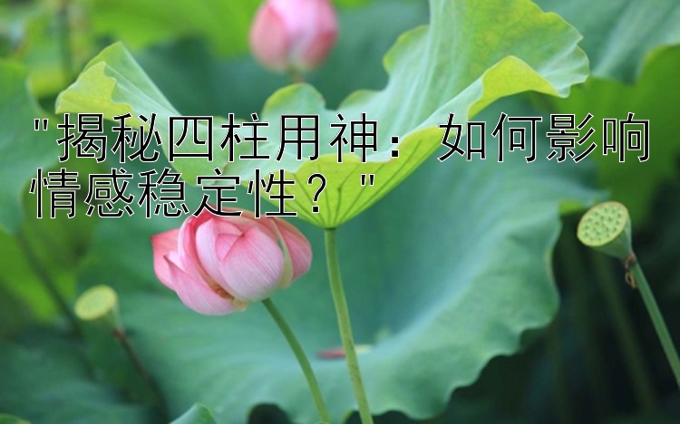 揭秘四柱用神：如何影响情感稳定性？