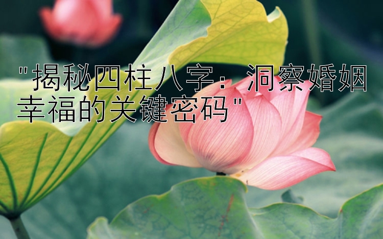 揭秘四柱八字：洞察婚姻幸福的关键密码