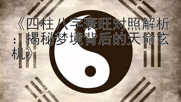 《四柱八字衰旺对照解析：揭秘梦境背后的天命玄机》