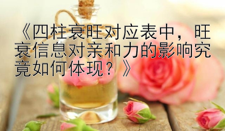 《四柱衰旺对应表中，旺衰信息对亲和力的影响究竟如何体现？》