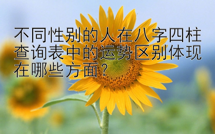 不同性别的人在八字四柱查询表中的运势区别体现在哪些方面？