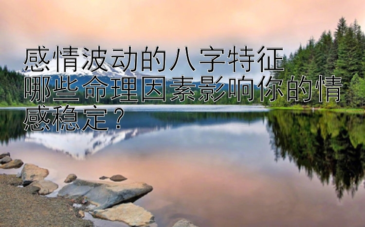 感情波动的八字特征  
哪些命理因素影响你的情感稳定？