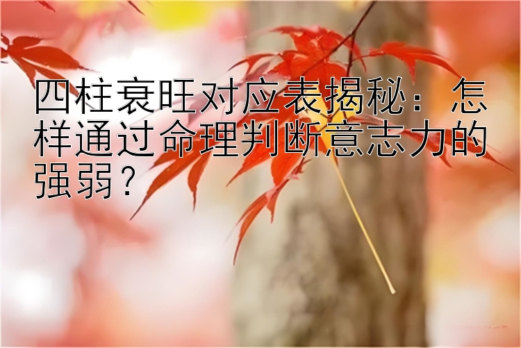 四柱衰旺对应表揭秘：怎样通过命理判断意志力的强弱？