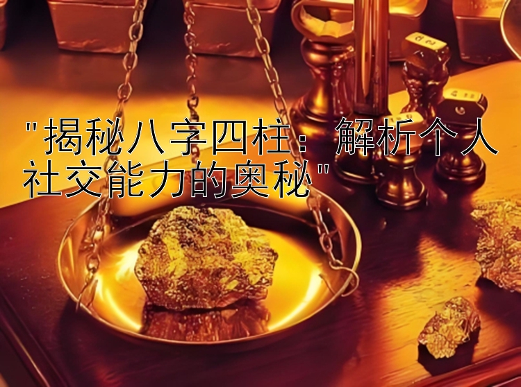 揭秘八字四柱：解析个人社交能力的奥秘