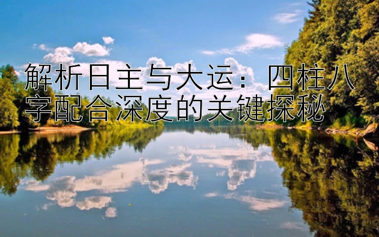 解析日主与大运：分分快三冠军定位   四柱八字配合深度的关键探秘