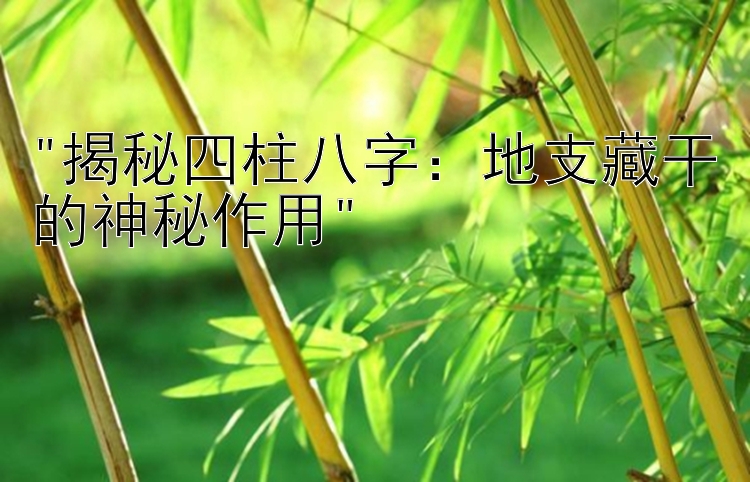 揭秘四柱八字：地支藏干的神秘作用