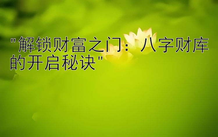 解锁财富之门：八字财库的开启秘诀