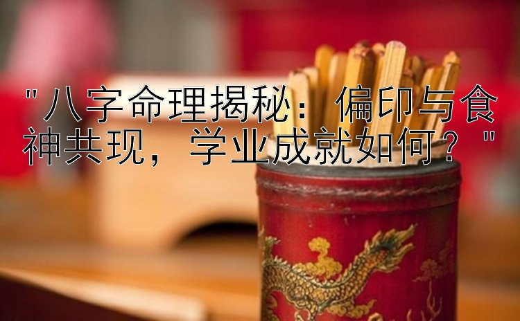 八字命理揭秘：偏印与食神共现，学业成就如何？