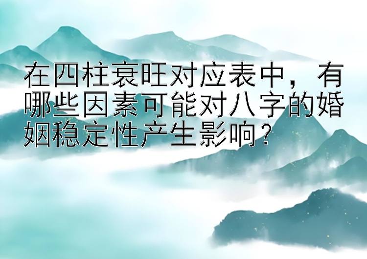 在四柱衰旺对应表中，有哪些因素可能对八字的婚姻稳定性产生影响？