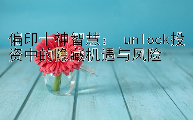 偏印十神智慧： unlock投资中的隐藏机遇与风险