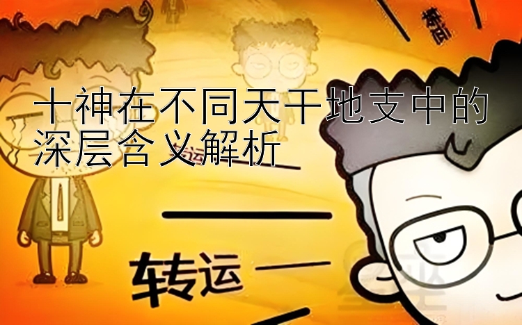 十神在不同天干地支中的深层含义解析