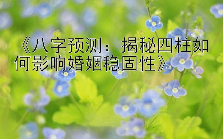 《八字预测：揭秘四柱如何影响婚姻稳固性》