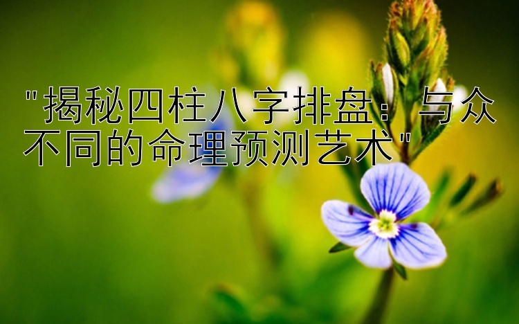 揭秘四柱八字排盘：与众不同的命理预测艺术