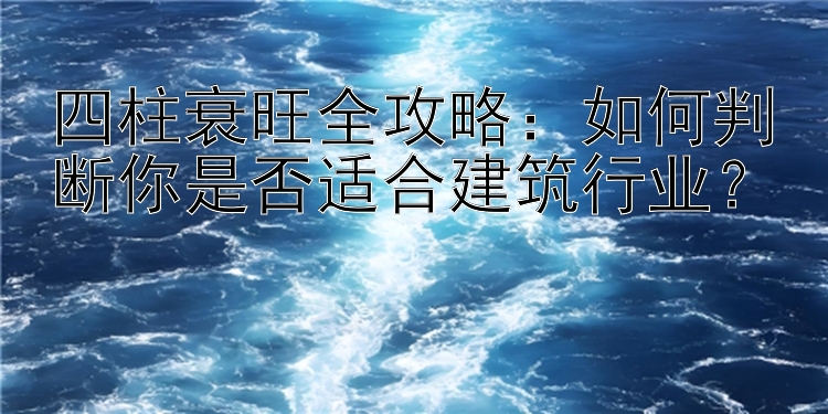 四柱衰旺全攻略：如何判断你是否适合建筑行业？