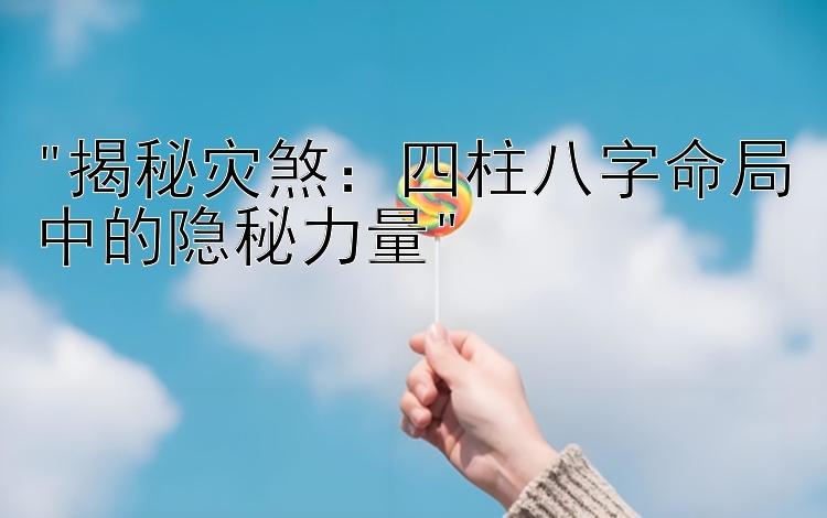 揭秘灾煞：四柱八字命局中的隐秘力量