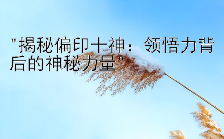 揭秘偏印十神：领悟力背后的神秘力量