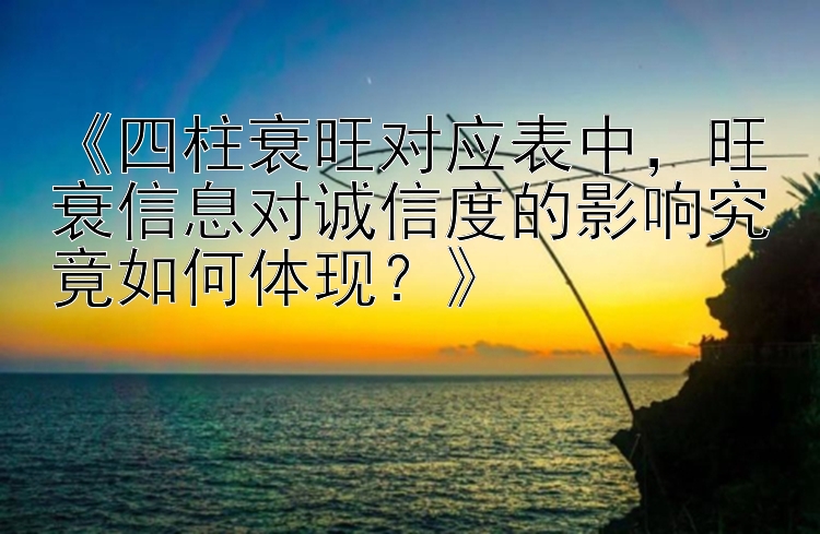 《四柱衰旺对应表中，旺衰信息对诚信度的影响究竟如何体现？》