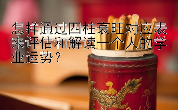 怎样通过四柱衰旺对应表来评估和解读一个人的学业运势？