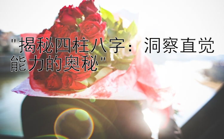 揭秘四柱八字：洞察直觉能力的奥秘