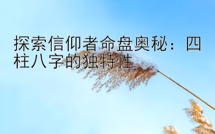 探索信仰者命盘奥秘：四柱八字的独特性