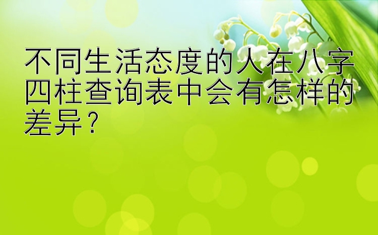 不同生活态度的人在八字四柱查询表中会有怎样的差异？